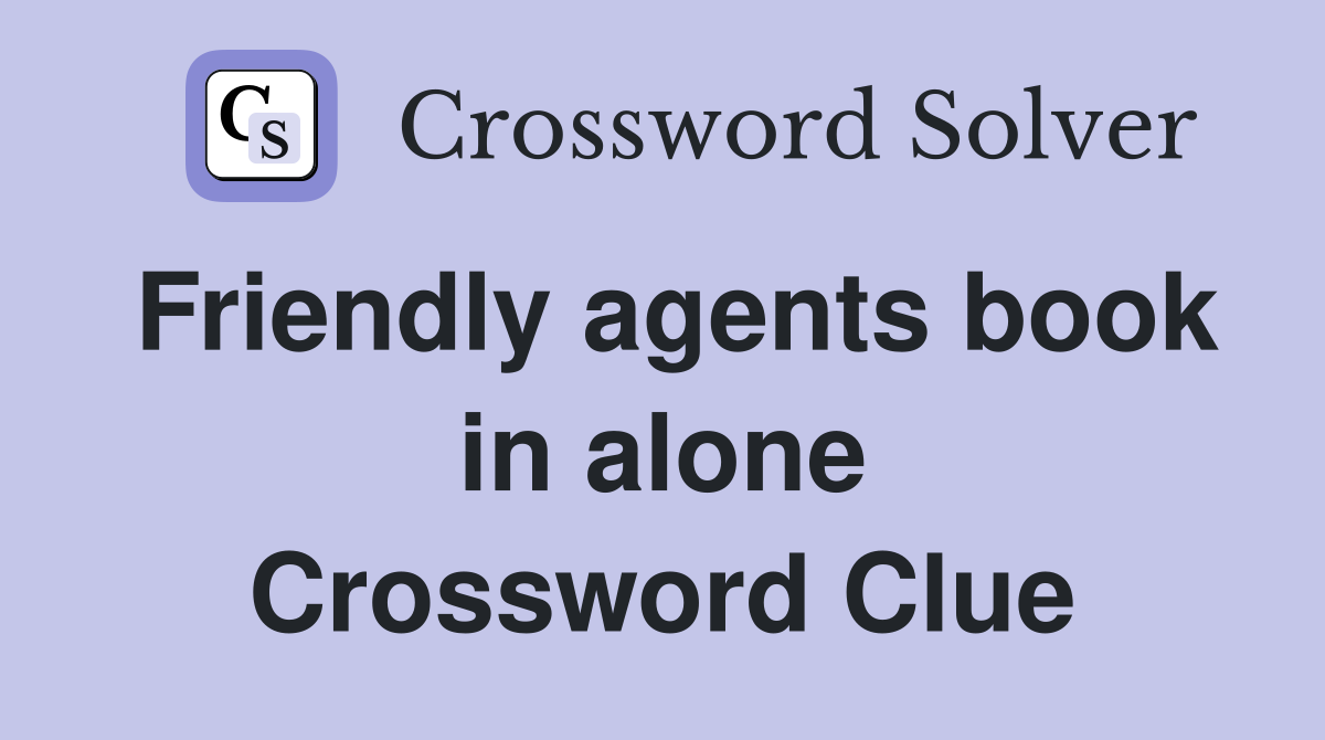 Friendly agents book in alone Crossword Clue