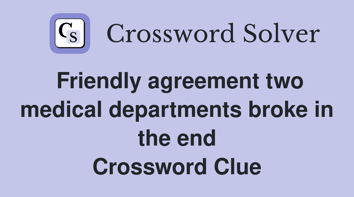 Friendly agreement two medical departments broke in the end Crossword Clue
