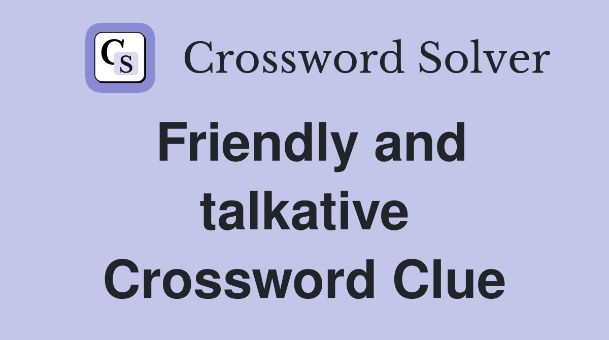 Friendly and talkative Crossword Clue
