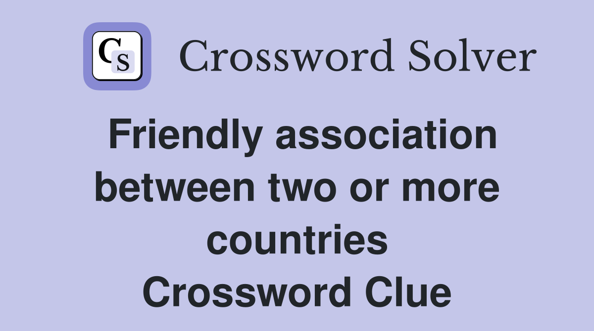 Friendly association between two or more countries Crossword Clue