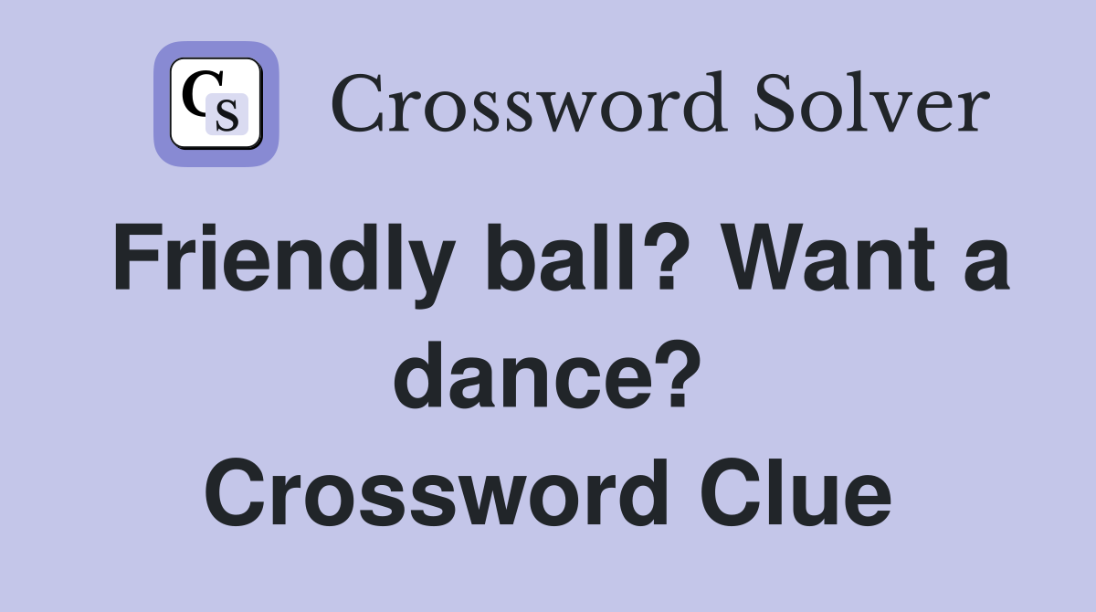 Friendly ball? Want a dance? Crossword Clue