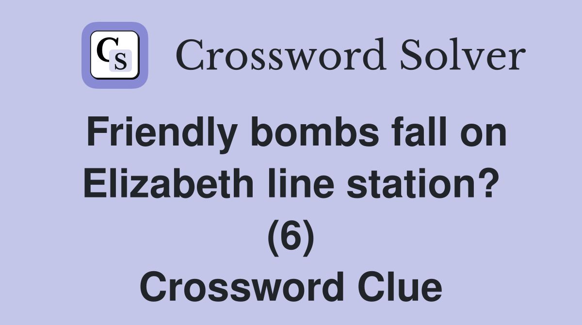 Friendly bombs fall on Elizabeth line station? (6) Crossword Clue