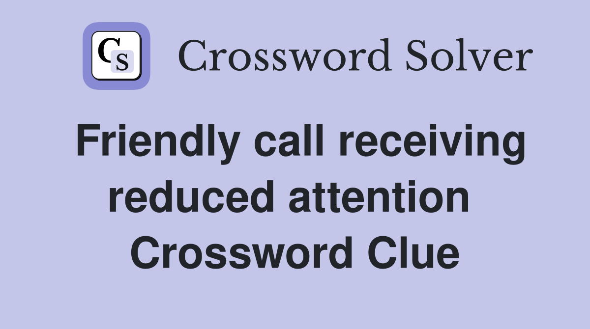 Friendly call receiving reduced attention  Crossword Clue