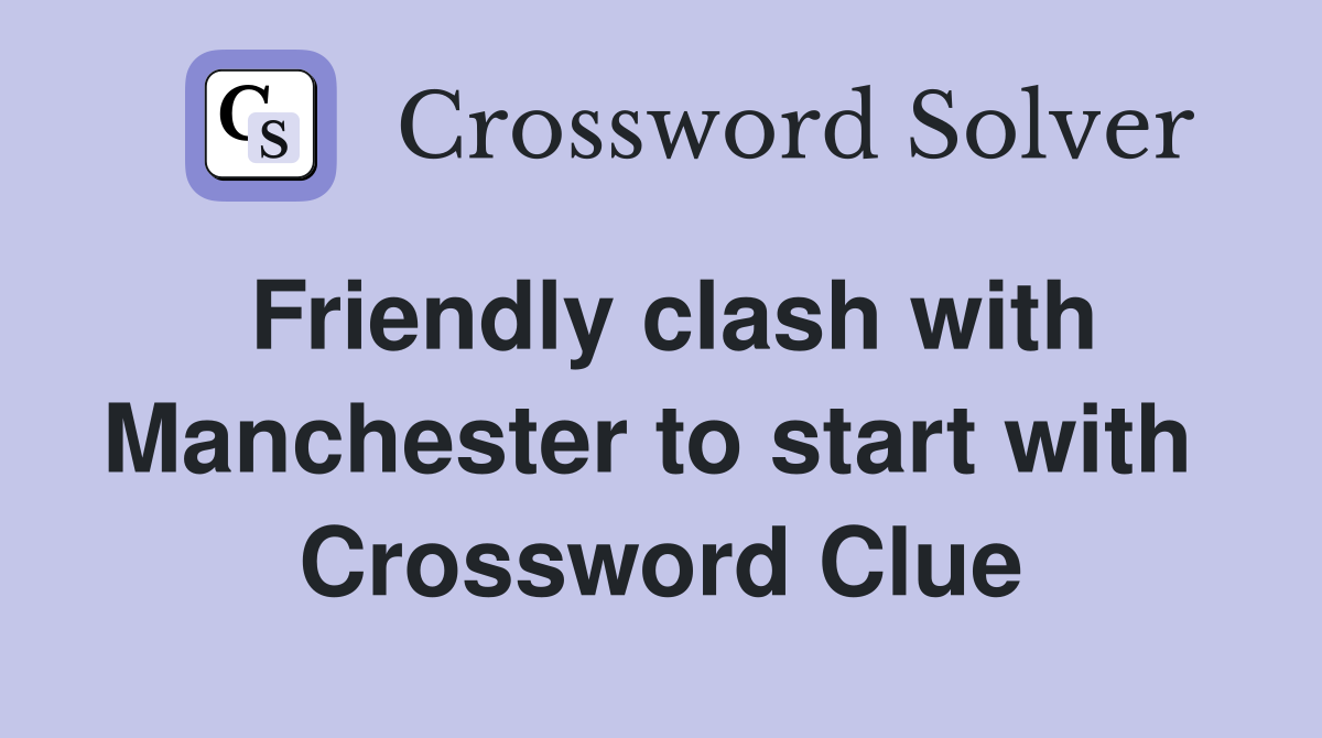 Friendly clash with Manchester to start with  Crossword Clue