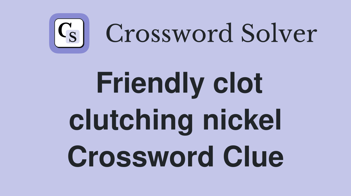 Friendly clot clutching nickel Crossword Clue