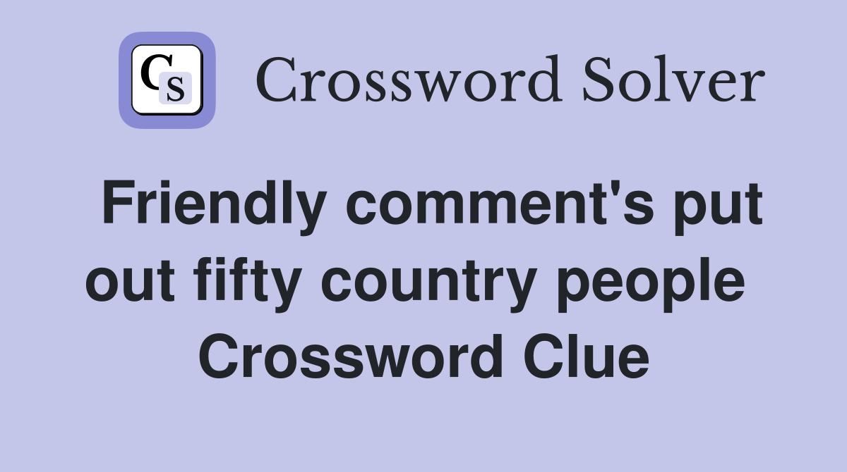 Friendly comment's put out fifty country people  Crossword Clue