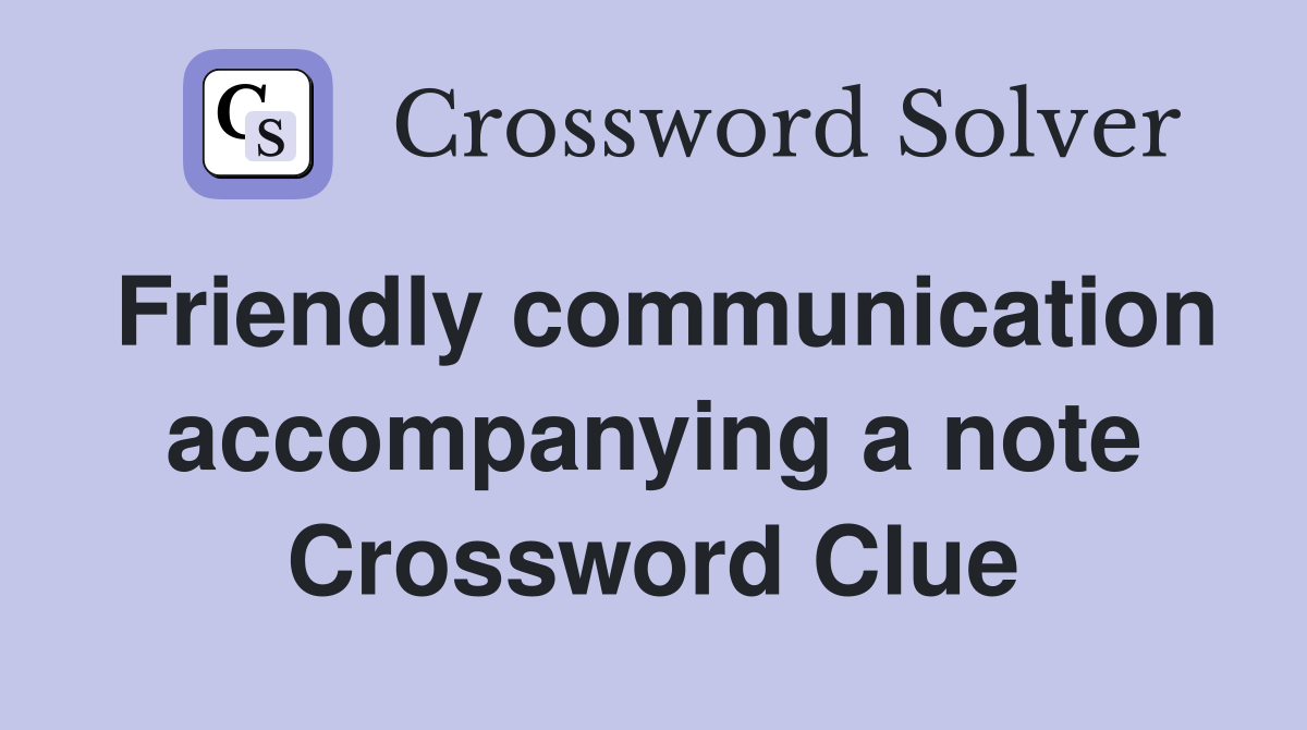 Friendly communication accompanying a note Crossword Clue