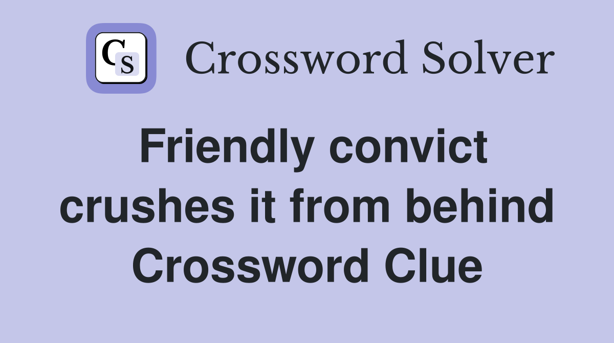 Friendly convict crushes it from behind Crossword Clue