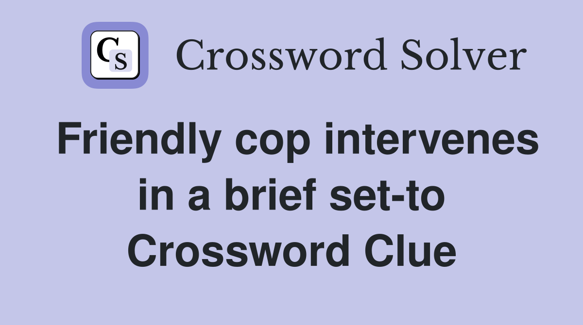 Friendly cop intervenes in a brief set-to Crossword Clue