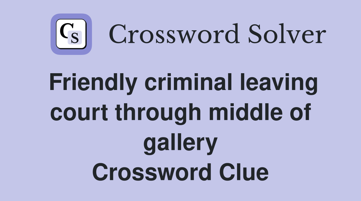 Friendly criminal leaving court through middle of gallery Crossword Clue