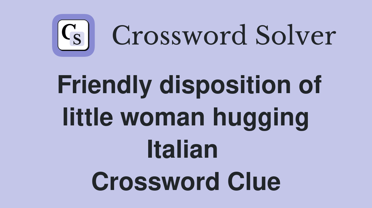 Friendly disposition of little woman hugging Italian  Crossword Clue