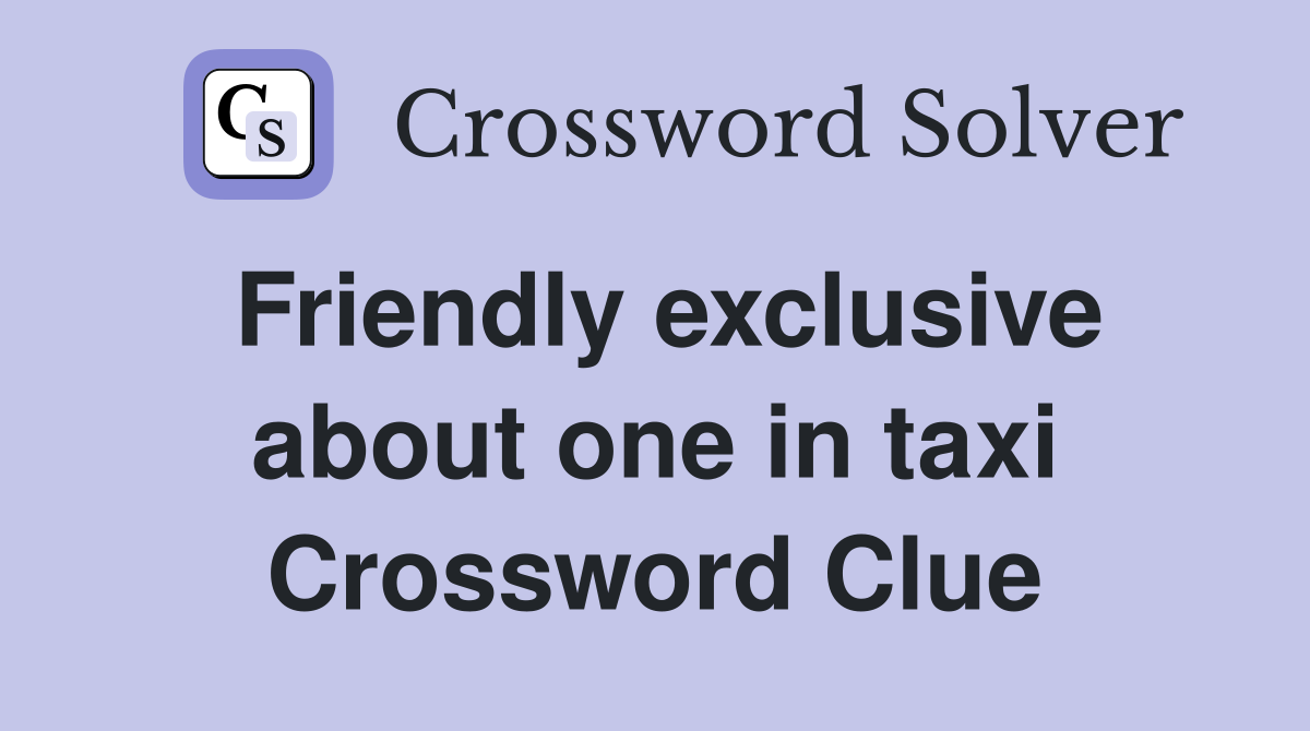 Friendly exclusive about one in taxi Crossword Clue