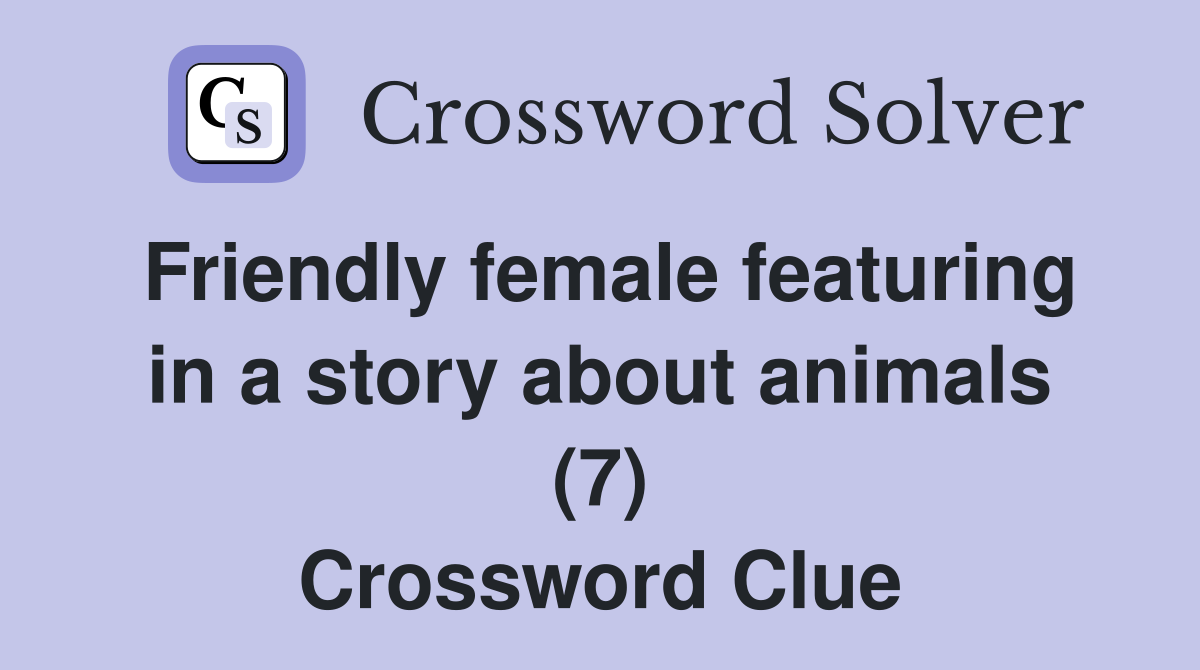Friendly female featuring in a story about animals (7) Crossword Clue