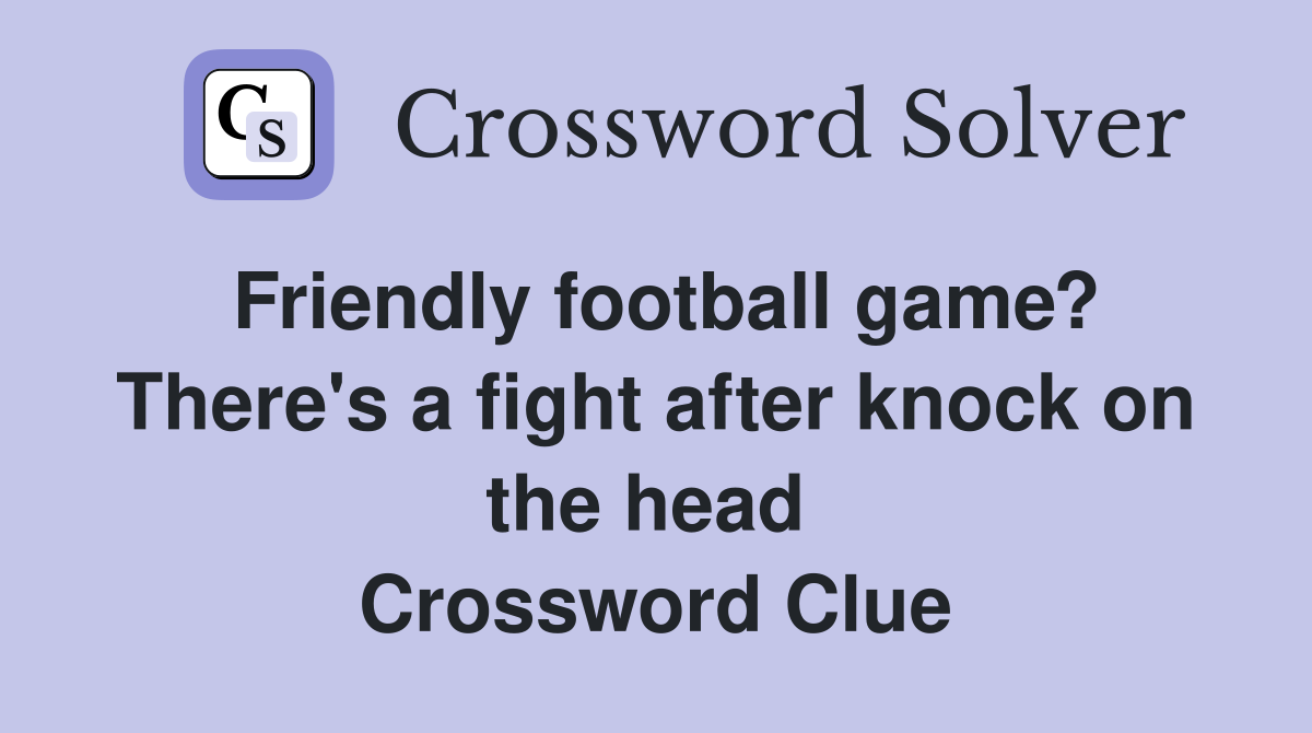 Friendly football game? There's a fight after knock on the head  Crossword Clue