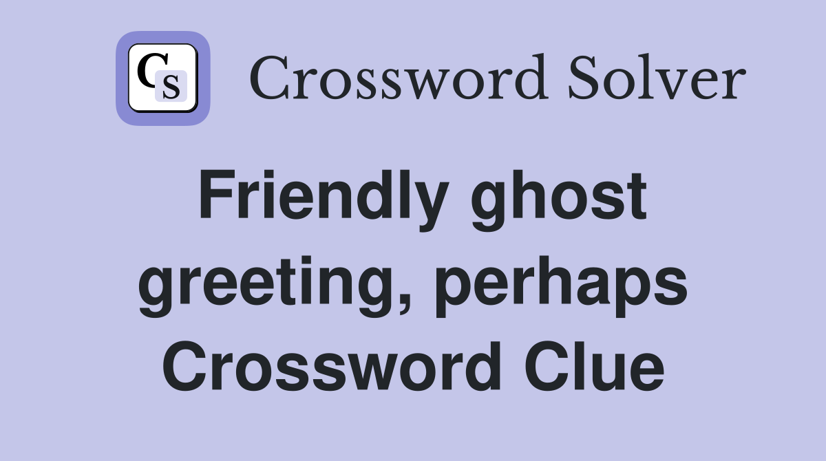 Friendly ghost greeting, perhaps Crossword Clue