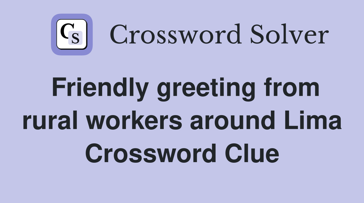 Friendly greeting from rural workers around Lima Crossword Clue