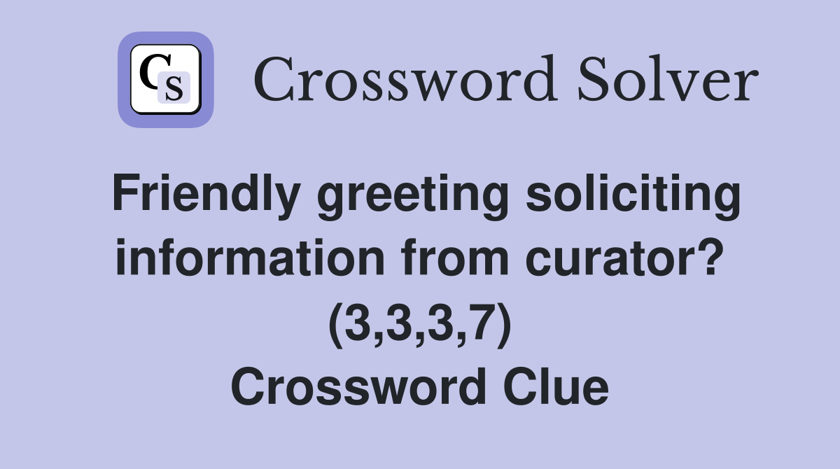 Friendly greeting soliciting information from curator? (3,3,3,7) Crossword Clue