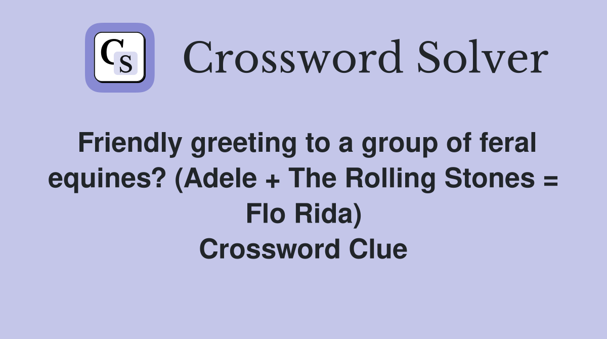 Friendly greeting to a group of feral equines? (Adele + The Rolling Stones = Flo Rida) Crossword Clue