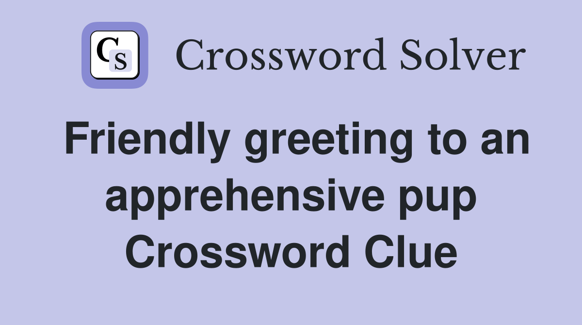 Friendly greeting to an apprehensive pup Crossword Clue