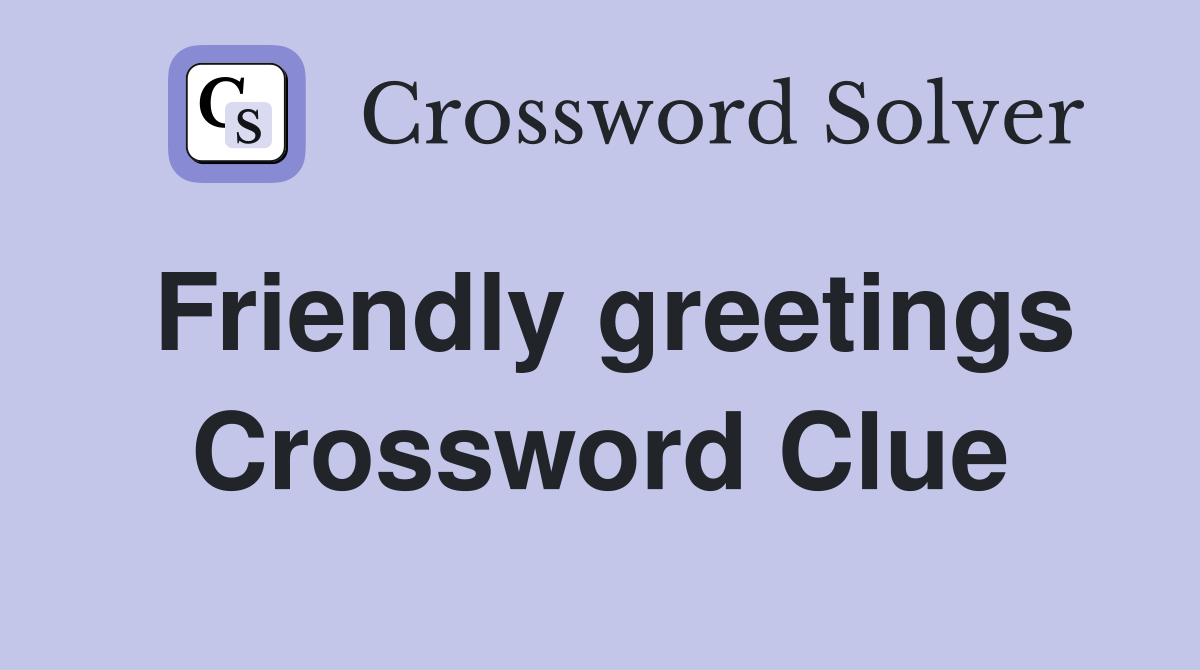 Friendly greetings Crossword Clue