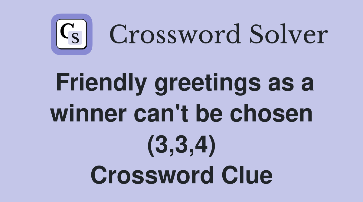 Friendly greetings as a winner can't be chosen (3,3,4) Crossword Clue