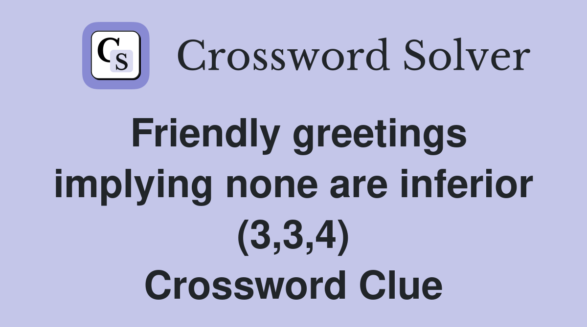 Friendly greetings implying none are inferior (3,3,4) Crossword Clue
