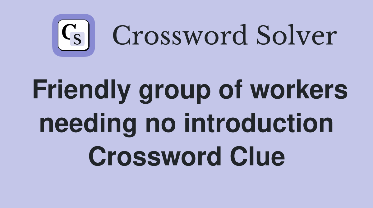 Friendly group of workers needing no introduction Crossword Clue