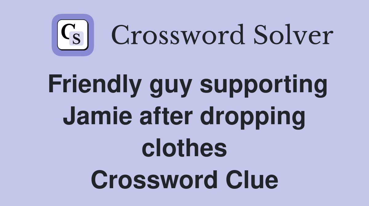Friendly guy supporting Jamie after dropping clothes Crossword Clue