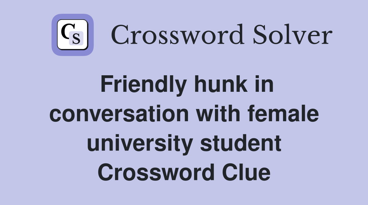Friendly hunk in conversation with female university student Crossword Clue