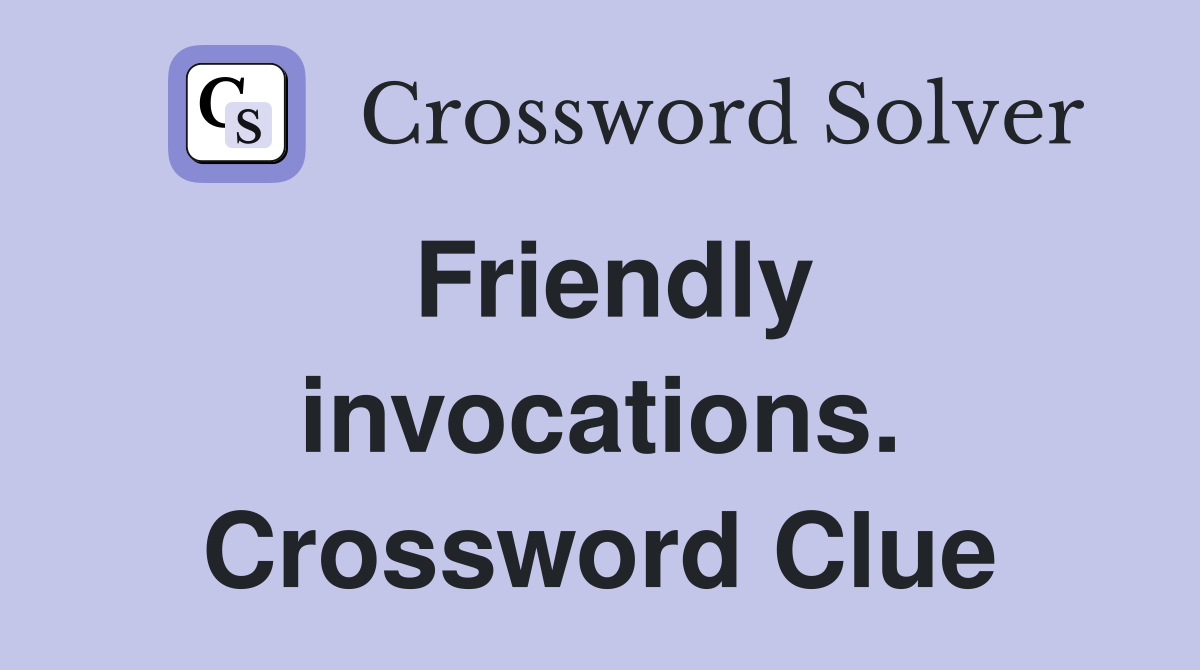 Friendly invocations. Crossword Clue