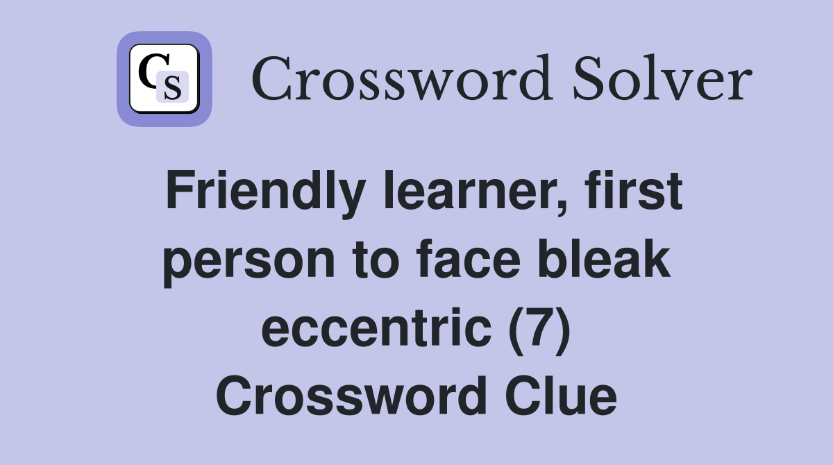 Friendly learner, first person to face bleak eccentric (7) Crossword Clue