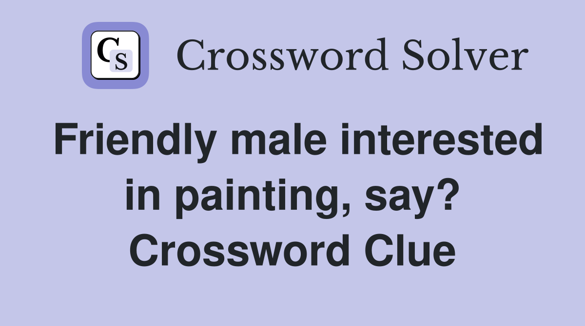 Friendly male interested in painting, say? Crossword Clue