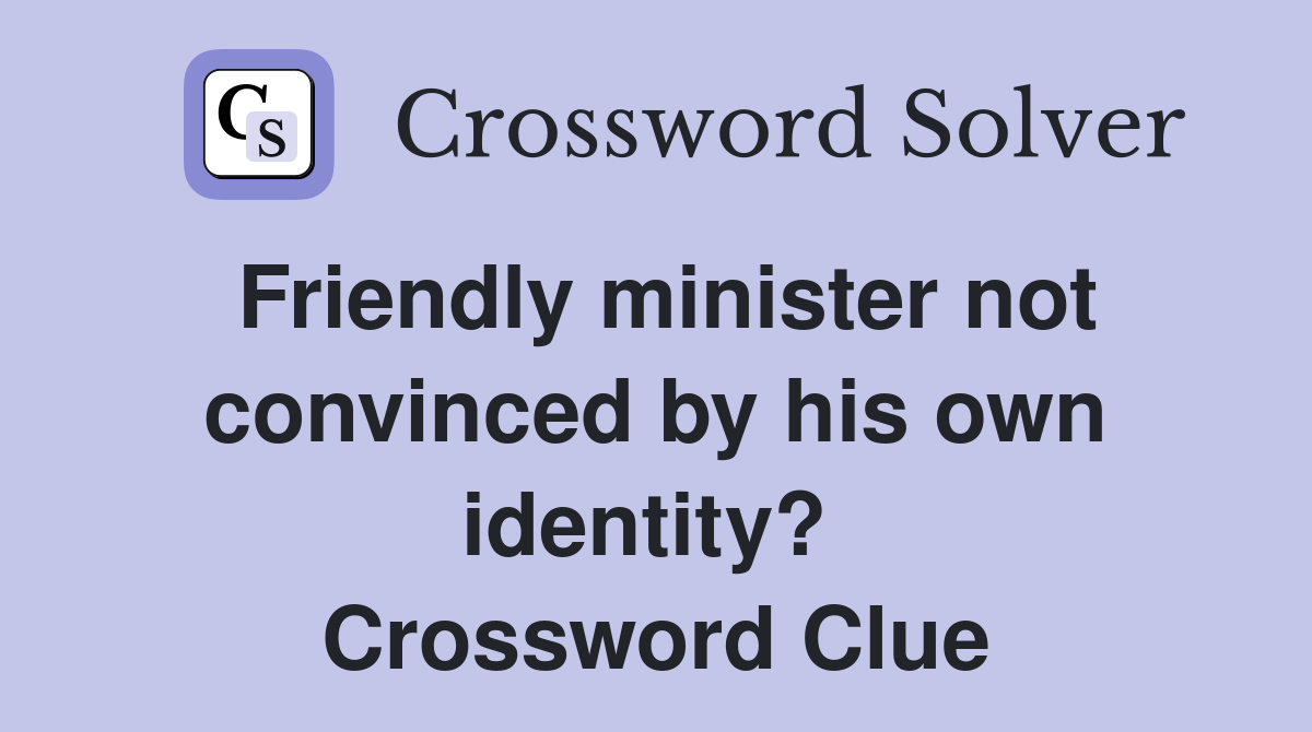 Friendly minister not convinced by his own identity?  Crossword Clue