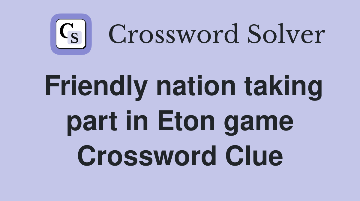 Friendly nation taking part in Eton game Crossword Clue