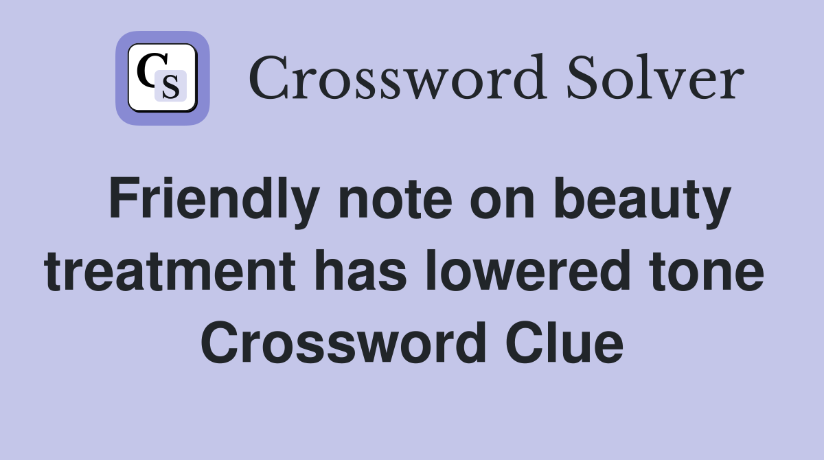Friendly note on beauty treatment has lowered tone  Crossword Clue