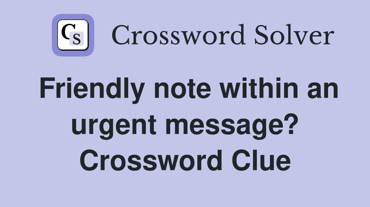 Friendly note within an urgent message? Crossword Clue