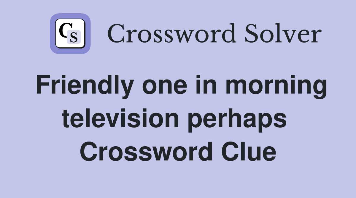 Friendly one in morning television perhaps  Crossword Clue