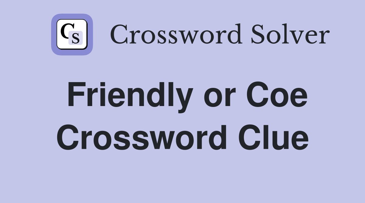 Friendly or Coe Crossword Clue