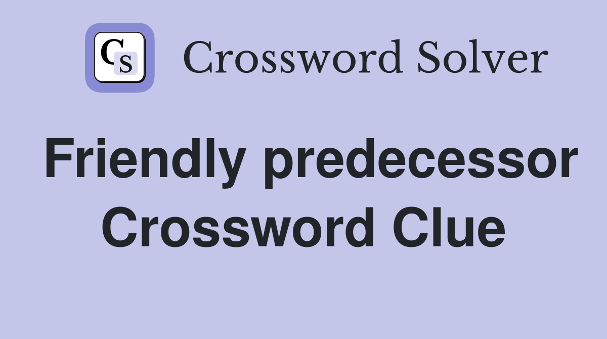 Friendly predecessor Crossword Clue