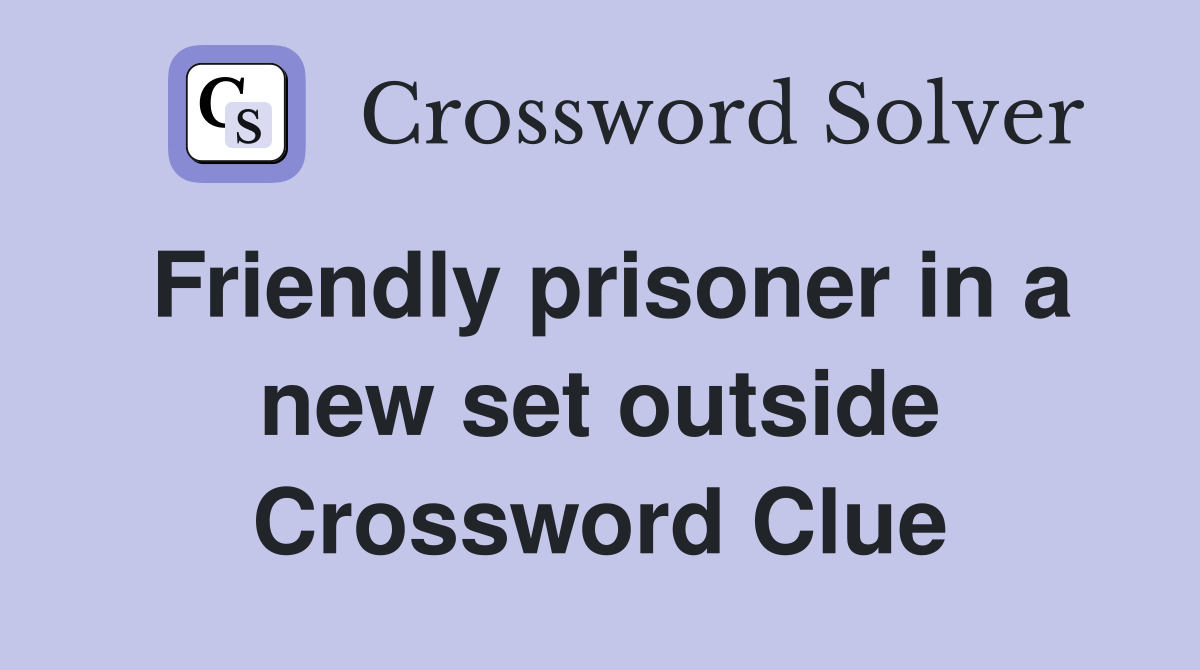 Friendly prisoner in a new set outside Crossword Clue