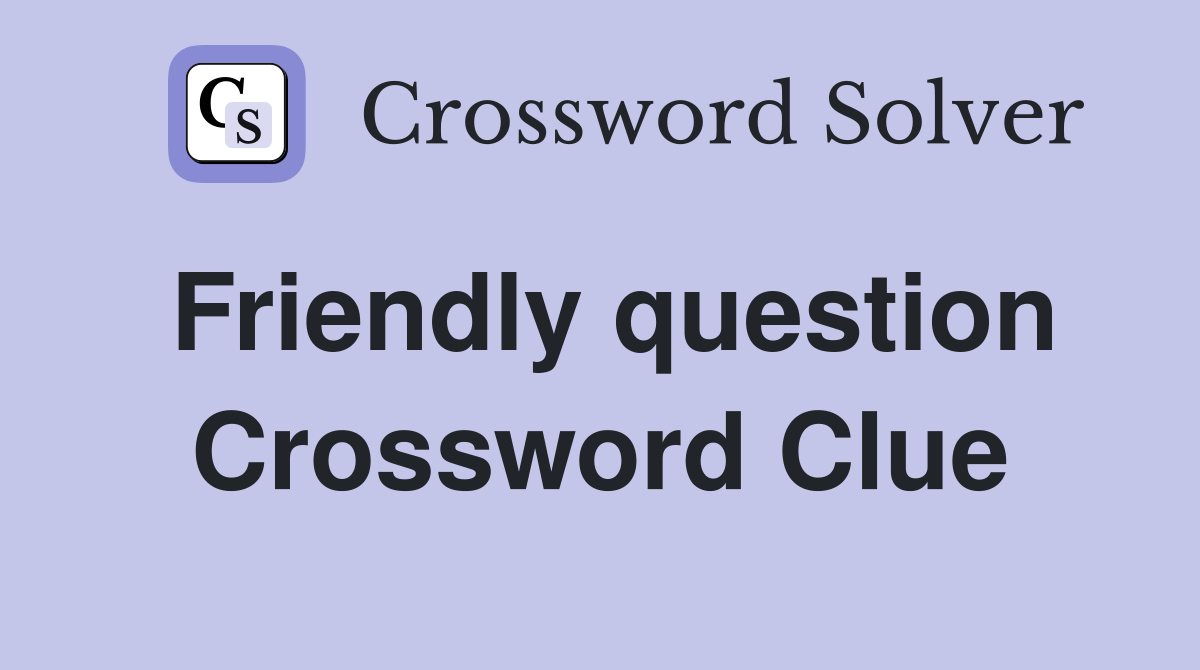 Friendly question Crossword Clue