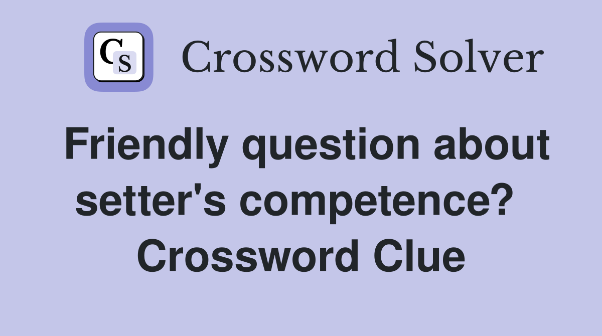 Friendly question about setter's competence?  Crossword Clue