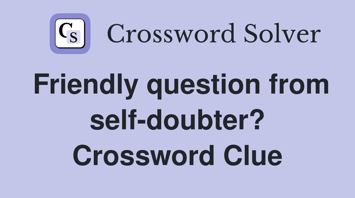 Friendly question from self-doubter? Crossword Clue