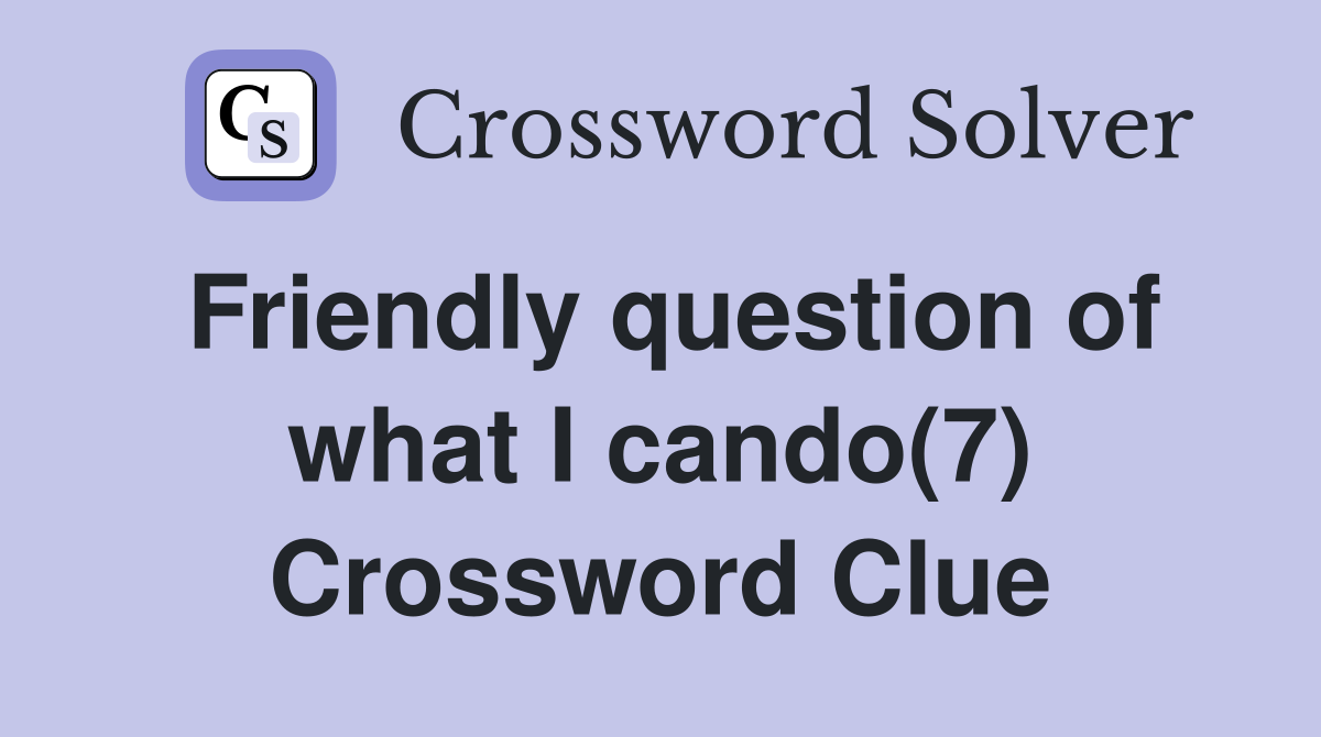 Friendly question of what I cando(7) Crossword Clue