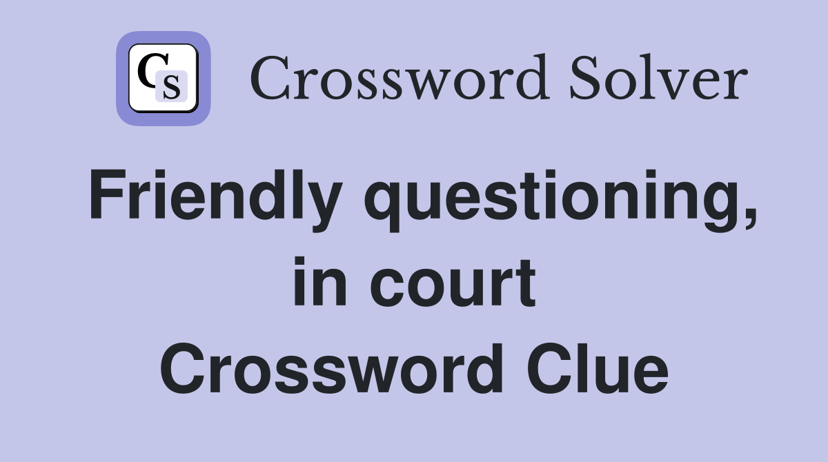 Friendly questioning, in court Crossword Clue