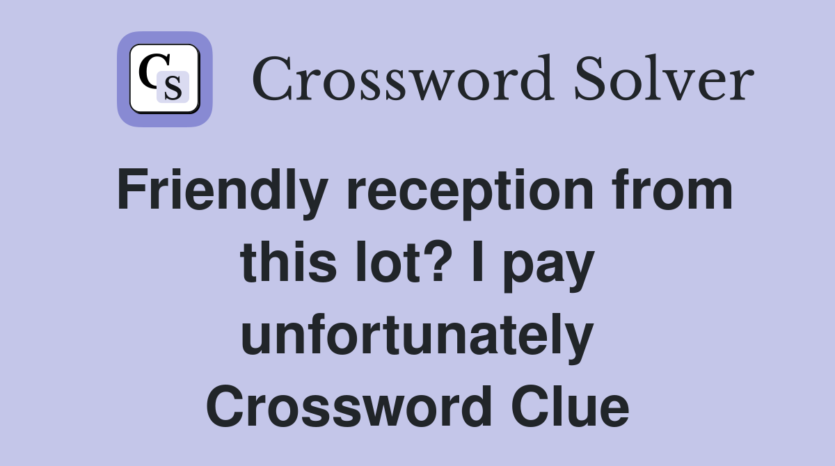 Friendly reception from this lot? I pay unfortunately Crossword Clue