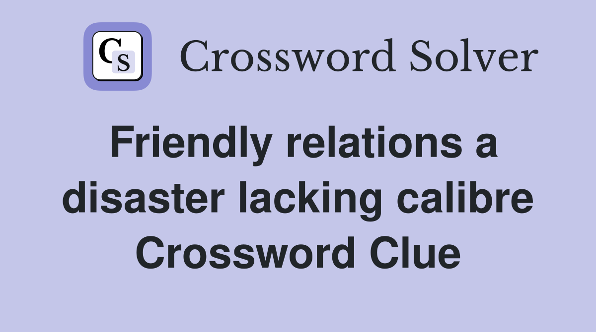 Friendly relations a disaster lacking calibre Crossword Clue