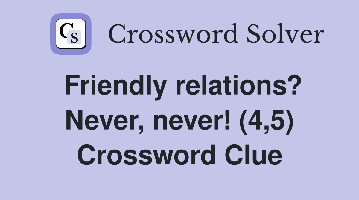Friendly relations? Never, never! (4,5) Crossword Clue