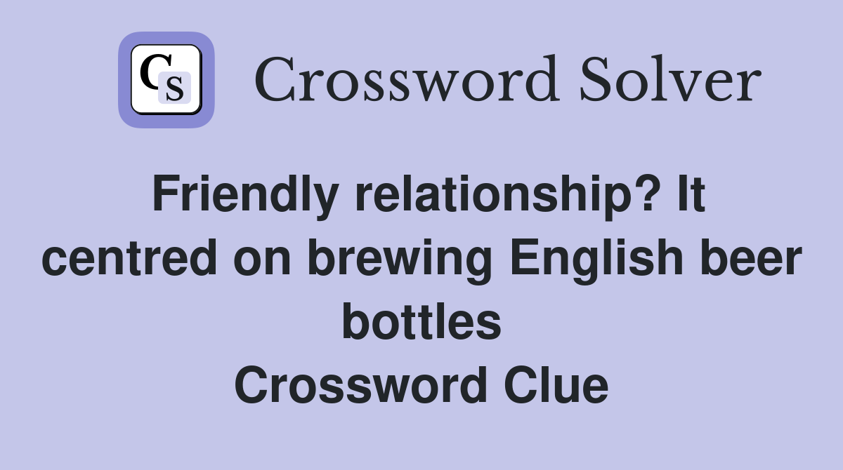 Friendly relationship? It centred on brewing English beer bottles Crossword Clue