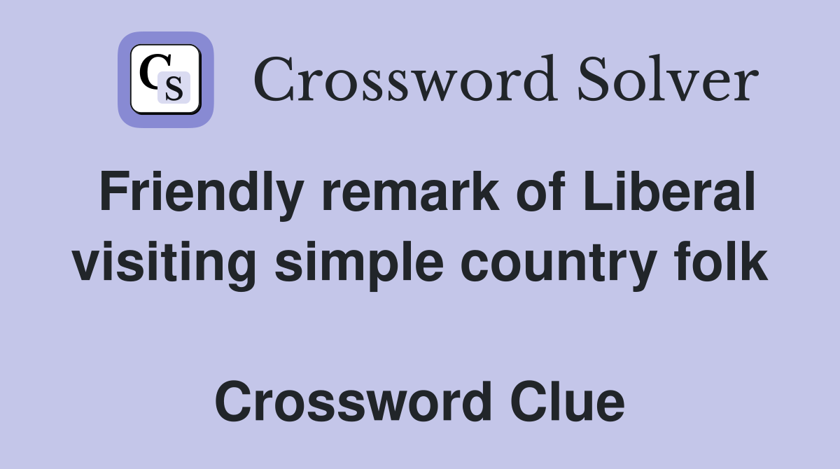 Friendly remark of Liberal visiting simple country folk  Crossword Clue